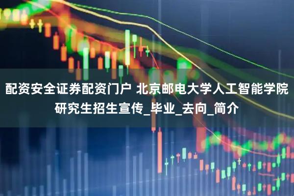 配资安全证券配资门户 北京邮电大学人工智能学院研究生招生宣传_毕业_去向_简介