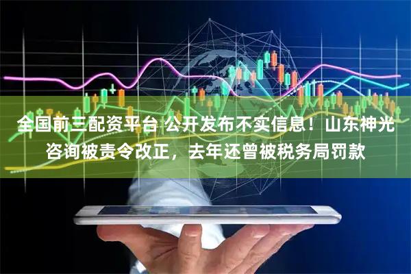 全国前三配资平台 公开发布不实信息！山东神光咨询被责令改正，去年还曾被税务局罚款
