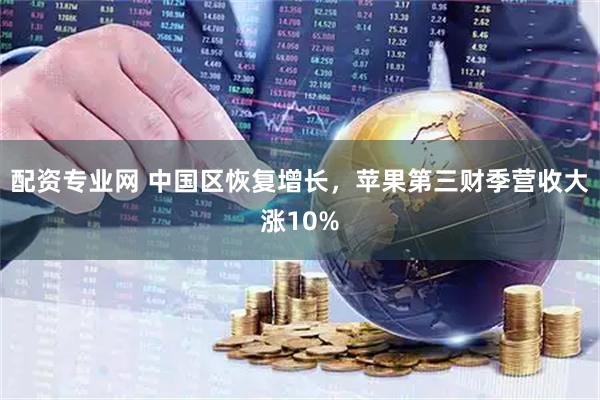 配资专业网 中国区恢复增长，苹果第三财季营收大涨10%