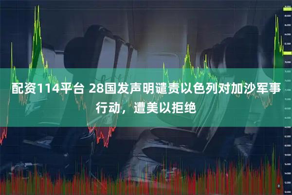 配资114平台 28国发声明谴责以色列对加沙军事行动，遭美以拒绝