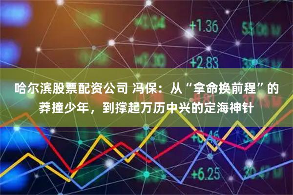 哈尔滨股票配资公司 冯保：从“拿命换前程”的莽撞少年，到撑起万历中兴的定海神针