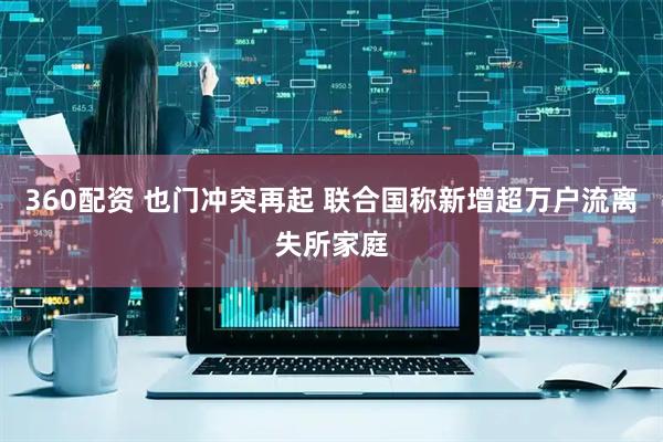 360配资 也门冲突再起 联合国称新增超万户流离失所家庭