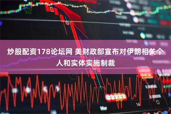 炒股配资178论坛网 美财政部宣布对伊朗相关个人和实体实施制裁
